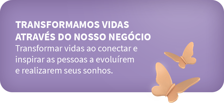 Transformamos vidas através do nosso negócio